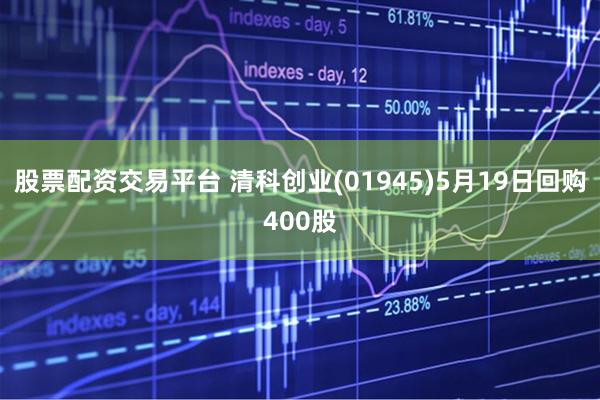 股票配资交易平台 清科创业(01945)5月19日回购400股