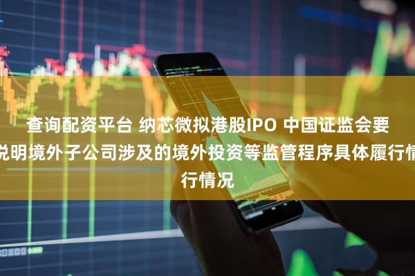 查询配资平台 纳芯微拟港股IPO 中国证监会要求说明境外子公司涉及的境外投资等监管程序具体履行情况