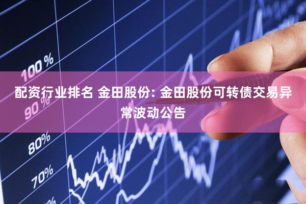 配资行业排名 金田股份: 金田股份可转债交易异常波动公告