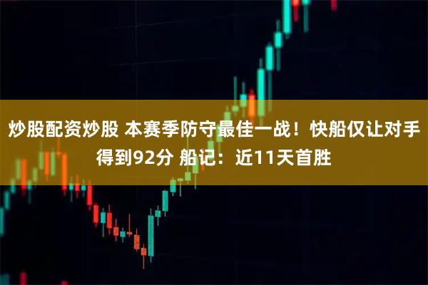 炒股配资炒股 本赛季防守最佳一战！快船仅让对手得到92分 船记：近11天首胜
